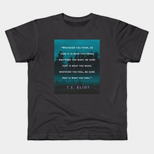 T.S. Eliot  quote: Whatever you think, be sure it is what you think; whatever you want, be sure that is what you want; Kids T-Shirt